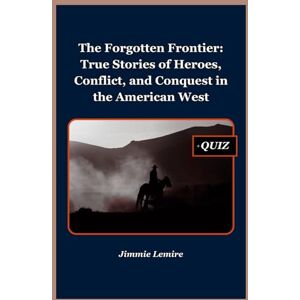 Lemire, Jimmie The Forgotten Frontier: True Stories of Heroes, Conflict, and Conquest in the American West: 7 (HISTORY SET A) Lemire, Jimmie The Forgotten Frontier: True Stories of Heroes, Conflict, and Conquest in the American West: 7 (HISTORY SET A)