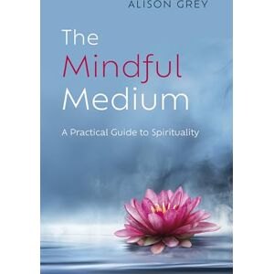 Grey, Alison Mindful Medium, The: A Practical Guide to Spirituality Grey, Alison Mindful Medium, The: A Practical Guide to Spirituality