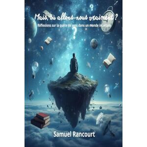 Rancourt, Samuel Où allons-nous vraiment ?: Réflexions sur la quête de sens dans un monde incertain Rancourt, Samuel Où allons-nous vraiment ?: Réflexions sur la quête de sens dans un monde incertain