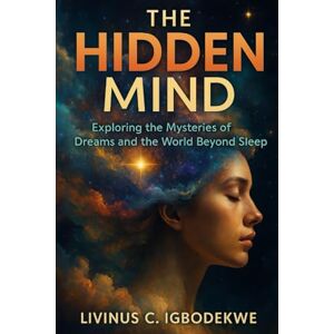 Igbodekwe, Livinus C. The Hidden Mind: Exploring the Mysteries of Dreams and the World Beyond Sleep Igbodekwe, Livinus C. The Hidden Mind: Exploring the Mysteries of Dreams and the World Beyond Sleep