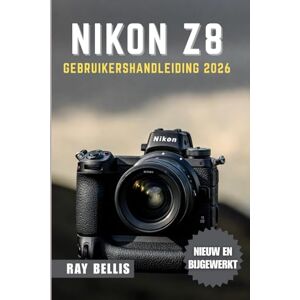 BELLIS, RAY NIKON Z8 GEBRUIKERSHANDLEIDING 2026 BELLIS, RAY NIKON Z8 GEBRUIKERSHANDLEIDING 2026