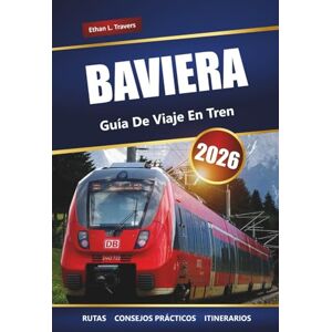 Travers, Ethan L. BAVIERA GUÍA DE VIAJES EN TREN 2026: Rutas panorámicas, mapas, itinerarios y perspectivas locales para explorar el sur de Alemania Travers, Ethan L. BAVIERA GUÍA DE VIAJES EN TREN 2026: Rutas panorámicas, mapas, itinerarios y perspectivas locales para explorar el sur de Alemania
