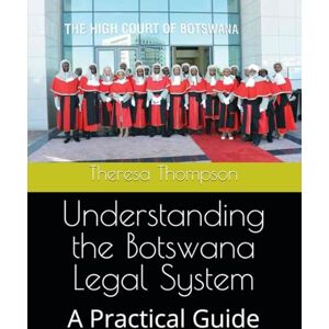 Thompson, Theresa Understanding the Botswana Legal System: A Practical Guide Thompson, Theresa Understanding the Botswana Legal System: A Practical Guide