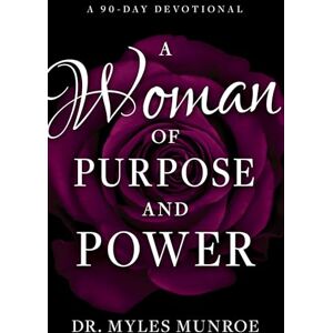 Myles Munroe A Woman of Purpose and Power: A 90-Day Devotional Myles Munroe A Woman of Purpose and Power: A 90-Day Devotional