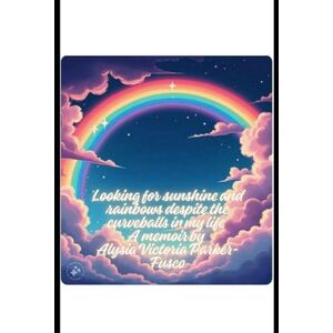 Parker-Fusco, Alysia Victoria Looking for sunshine and rainbows despite curveballs and storms in my life: A memoir Parker-Fusco, Alysia Victoria Looking for sunshine and rainbows despite curveballs and storms in my life: A memoir