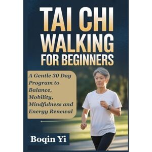 Yi, Boqin TAI CHI WALKING FOR BEGINNERS: A Gentle 30 Day Program to Balance, Mobility, Mindfulness and Energy Renewal Yi, Boqin TAI CHI WALKING FOR BEGINNERS: A Gentle 30 Day Program to Balance, Mobility, Mindfulness and Energy Renewal