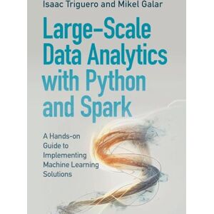 Triguero, Isaac Large-Scale Data Analytics with Python and Spark: A Hands-on Guide to Implementing Machine Learning Solutions Triguero, Isaac Large-Scale Data Analytics with Python and Spark: A Hands-on Guide to Implementing Machine Learning Solutions