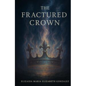 Gonzalez, Elizaida Maria-Elizabeth The Fractured Crown Gonzalez, Elizaida Maria-Elizabeth The Fractured Crown