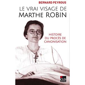 Peyrous, Bernard Le vrai visage de Marthe Robin: Histoire du procès de canonisation Peyrous, Bernard Le vrai visage de Marthe Robin: Histoire du procès de canonisation
