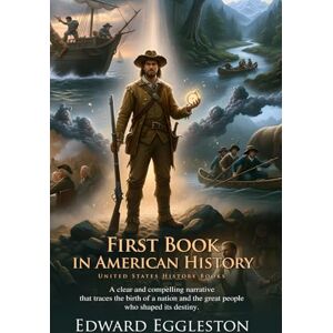 Eggleston, Edward First Book in American History: Essential Stories from America's Past: A Classic History for Young Learners Fully Illustrated Edition with Author Biography Eggleston, Edward First Book in American History: Essential Stories from America's Past: A Classic History for Young Learners Fully Illustrated Edition with Author Biography