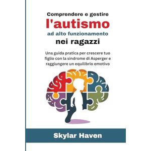 Haven, Skylar Comprendere e gestire l'autismo ad alto funzionamento nei ragazzi: Una guida pratica per crescere tuo figlio con la sindrome di Asperger e raggiungere un equilibrio emotivo Haven, Skylar Comprendere e gestire l'autismo ad alto funzionamento nei ragazzi: Una guida pratica per crescere tuo figlio con la sindrome di Asperger e raggiungere un equilibrio emotivo