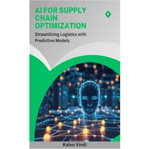 Virell, Kalen AI for Supply Chain Optimization: Streamlining Logistics with Predictive Models Virell, Kalen AI for Supply Chain Optimization: Streamlining Logistics with Predictive Models