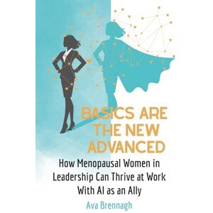 Brennagh, Ava Basics Are The New Advanced: How Menopausal Women in Leadership Can Thrive at Work With AI as an Ally (Thrive With AI: Leadership for Midlife Women) Brennagh, Ava Basics Are The New Advanced: How Menopausal Women in Leadership Can Thrive at Work With AI as an Ally (Thrive With AI: Leadership for Midlife Women)
