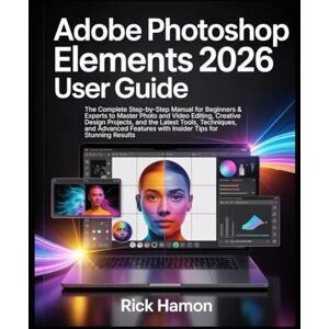 Hamon, Rick Adobe Photoshop Elements 2026 User Guide: The Complete Step-by-Step Manual for Beginners & Experts to Master Photo and Video Editing, Creative Design Projects, All the Latest Tools, & Techniques Hamon, Rick Adobe Photoshop Elements 2026 User Guide: The Complete Step-by-Step Manual for Beginners & Experts to Master Photo and Video Editing, Creative Design Projects, All the Latest Tools, & Techniques