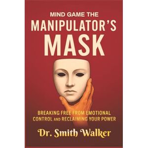 walker, Dr. Smith Mind Game The Manipulator's Mask: Breaking Free from Emotional Control and Reclaim Your Power (Unmask the Manipulators) walker, Dr. Smith Mind Game The Manipulator's Mask: Breaking Free from Emotional Control and Reclaim Your Power (Unmask the Manipulators)