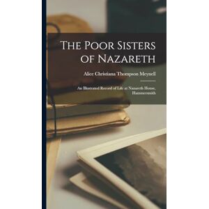 Meynell, Alice Christiana Thompson The Poor Sisters of Nazareth: An Illustrated Record of Life at Nazareth House, Hammersmith Meynell, Alice Christiana Thompson The Poor Sisters of Nazareth: An Illustrated Record of Life at Nazareth House, Hammersmith