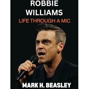 H. Beasley, Mark Robbie Williams: Life Through a Mic H. Beasley, Mark Robbie Williams: Life Through a Mic
