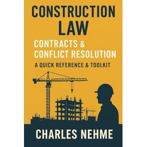 Nehme, Charles Construction Law, Contracts & Conflict Resolution: Quick Reference & Toolkit Nehme, Charles Construction Law, Contracts & Conflict Resolution: Quick Reference & Toolkit