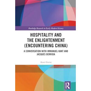 Greve, Anni Hospitality and the Enlightenment (Encountering China): A Conversation with Immanuel Kant and Jacques Derrida (Routledge Research in Early Modern History) Greve, Anni Hospitality and the Enlightenment (Encountering China): A Conversation with Immanuel Kant and Jacques Derrida (Routledge Research in Early Modern History)