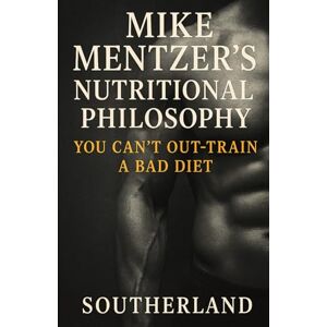 Publishing, Southerland Mike Mentzer's Nutritional Philosophy: You Can't Out-Train a Bad Diet: 19 (The Bodybuilding Library) Publishing, Southerland Mike Mentzer's Nutritional Philosophy: You Can't Out-Train a Bad Diet: 19 (The Bodybuilding Library)
