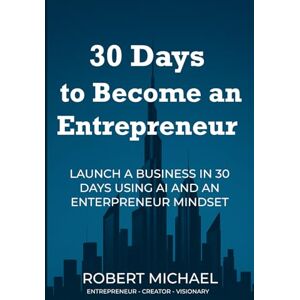 Michael, Robert 30 Days to Become An Entrepreneur: Launch Your First Business Using AI and Entrepreneur Mindset Michael, Robert 30 Days to Become An Entrepreneur: Launch Your First Business Using AI and Entrepreneur Mindset