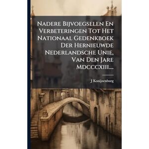 Konijnenburg, J Nadere Bijvoegselen En Verbeteringen Tot Het Nationaal Gedenkboek Der Hernieuwde Nederlandsche Unie, Van Den Jare Mdcccxiii.... Konijnenburg, J Nadere Bijvoegselen En Verbeteringen Tot Het Nationaal Gedenkboek Der Hernieuwde Nederlandsche Unie, Van Den Jare Mdcccxiii....