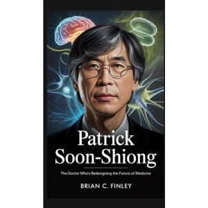 C. Finley, Brian PATRICK SOON-SHIONG: The Doctor Who's Redesigning the Future of Medicine C. Finley, Brian PATRICK SOON-SHIONG: The Doctor Who's Redesigning the Future of Medicine