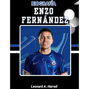 Harrell, Leonard A. BIOGRAFÍA DE ENZO FERNÁNDEZ: Cómo un joven centrocampista cambió el partido para siempre Harrell, Leonard A. BIOGRAFÍA DE ENZO FERNÁNDEZ: Cómo un joven centrocampista cambió el partido para siempre