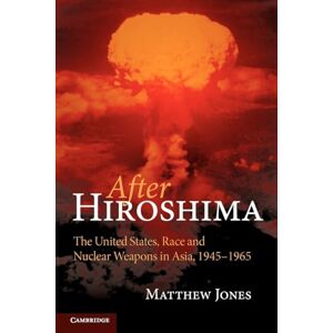Jones, Matthew After Hiroshima: The United States, Race and Nuclear Weapons in Asia, 1945-1965 Jones, Matthew After Hiroshima: The United States, Race and Nuclear Weapons in Asia, 1945-1965