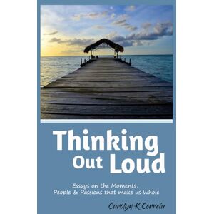 Correia, Carolyn Kristy Thinking out Loud: Essays on the Moments, People & Passions that make us Whole Correia, Carolyn Kristy Thinking out Loud: Essays on the Moments, People & Passions that make us Whole