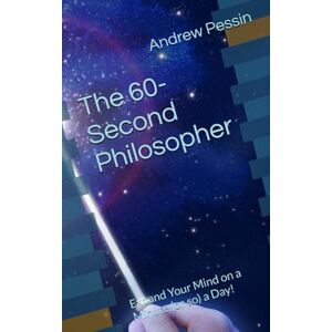 Pessin, Andrew The 60-Second Philosopher: Expand Your Mind on a Minute (or so) a Day! Pessin, Andrew The 60-Second Philosopher: Expand Your Mind on a Minute (or so) a Day!