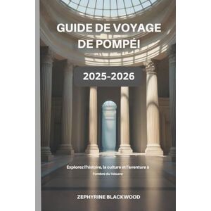 Blackwood, Zephyrine Guide de voyage de Pompéi 2025-2026: Explorez l'histoire, la culture et l'aventure à l'ombre du Vésuve Blackwood, Zephyrine Guide de voyage de Pompéi 2025-2026: Explorez l'histoire, la culture et l'aventure à l'ombre du Vésuve