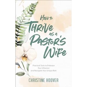 Hoover How to Thrive as a Pastor’s Wife: Practical Tools to Embrace Your Influence and Navigate Your Unique Role Hoover How to Thrive as a Pastor’s Wife: Practical Tools to Embrace Your Influence and Navigate Your Unique Role