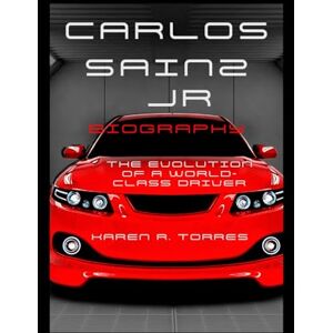 R. Torres, Karen Carlos Sainz Jr. Biography: The Evolution of a World-Class Driver R. Torres, Karen Carlos Sainz Jr. Biography: The Evolution of a World-Class Driver