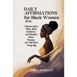Morgan, Zera Daily Affirmations for Black Women 2026: Empower Your Mind, Build Confidence, and Manifest Peace, Purpose, and Self-Love Every Day Morgan, Zera Daily Affirmations for Black Women 2026: Empower Your Mind, Build Confidence, and Manifest Peace, Purpose, and Self-Love Every Day