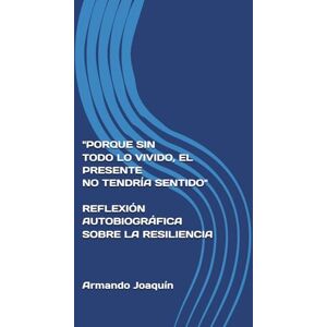 Reyes Pérez, Armando Joaquín PORQUE SIN TODO LO VIVIDO, EL PRESENTE NO TENDRÍA SENTIDO" REFLEXIÓN AUTOBIOGRÁFICA SOBRE LA RESILIENCIA Reyes Pérez, Armando Joaquín PORQUE SIN TODO LO VIVIDO, EL PRESENTE NO TENDRÍA SENTIDO" REFLEXIÓN AUTOBIOGRÁFICA SOBRE LA RESILIENCIA