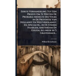 Kersseboom, Willem Eerste Verhandeling Tot Een Proeve Om Te Weeten De Probable Menigte Des Volks in De Provintie Van Hollandt En Westvrieslandt; En, Specialyk... in De ... En Gouda, Als Mede in 'S Gravenhage... Kersseboom, Willem Eerste Verhandeling Tot Een Proeve Om Te Weeten De Probable Menigte Des Volks in De Provintie Van Hollandt En Westvrieslandt; En, Specialyk... in De ... En Gouda, Als Mede in 'S Gravenhage...