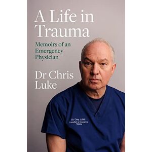 Chris Luke A Life in Trauma: Memoirs of an Emergency Physician Chris Luke A Life in Trauma: Memoirs of an Emergency Physician