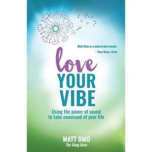 Omo, Matt Love Your Vibe: Using the Power of Sound to Take Command of Your Life Omo, Matt Love Your Vibe: Using the Power of Sound to Take Command of Your Life