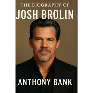 Bank, Anthony The Biography of Josh Brolin: The Actor Who Found Himself Through the Storm Bank, Anthony The Biography of Josh Brolin: The Actor Who Found Himself Through the Storm