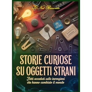 Racconta, Il Nat Storie curiose su oggetti strani: Fatti accaduti sulle invenzioni che hanno cambiato il mondo Racconta, Il Nat Storie curiose su oggetti strani: Fatti accaduti sulle invenzioni che hanno cambiato il mondo