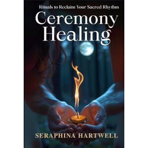 HARTWELL, SERAPHINA CEREMONY and HEALING: Rituals to Reclaim Your Sacred Rhythm (7 Healing with the Earth-based Wisdom and Energy) HARTWELL, SERAPHINA CEREMONY and HEALING: Rituals to Reclaim Your Sacred Rhythm (7 Healing with the Earth-based Wisdom and Energy)