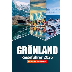 Brewer, Fern D. Grönland Reiseführer 2026: Entdecken Sie die Attraktion Nuuk, arktische Wunder, Nordlichter, Abenteuer, Tierwelt und abgelegene Dörfer Brewer, Fern D. Grönland Reiseführer 2026: Entdecken Sie die Attraktion Nuuk, arktische Wunder, Nordlichter, Abenteuer, Tierwelt und abgelegene Dörfer