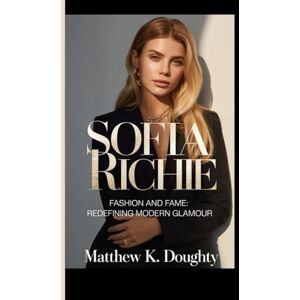 K. Doughty, Matthew SOFIA RICHIE: Fashion and Fame: Redefining Modern Glamour K. Doughty, Matthew SOFIA RICHIE: Fashion and Fame: Redefining Modern Glamour