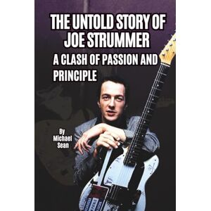Sean, Michael THE UNTOLD STORY OF JOE STRUMMER: A CLASH OF PASSION AND PRINCIPLE Sean, Michael THE UNTOLD STORY OF JOE STRUMMER: A CLASH OF PASSION AND PRINCIPLE