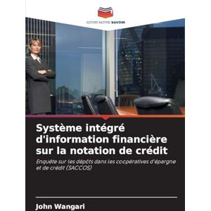 Wangari, John Système intégré d'information financière sur la notation de crédit: Enquête sur les dépôts dans les coopératives d'épargne et de crédit (SACCOS) Wangari, John Système intégré d'information financière sur la notation de crédit: Enquête sur les dépôts dans les coopératives d'épargne et de crédit (SACCOS)