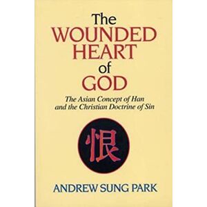 Park, Andrew S The Wounded Heart of God: The Asian Concept of Han and the Christian Doctrine of Sin Park, Andrew S The Wounded Heart of God: The Asian Concept of Han and the Christian Doctrine of Sin