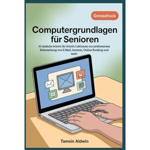 Aldwin, Tamsin Computergrundlagen für Senioren: 30 einfache Schritt für Schritt Lektionen zur problemlosen Beherrschung von E Mail, Internet, Online Banking und mehr Aldwin, Tamsin Computergrundlagen für Senioren: 30 einfache Schritt für Schritt Lektionen zur problemlosen Beherrschung von E Mail, Internet, Online Banking und mehr