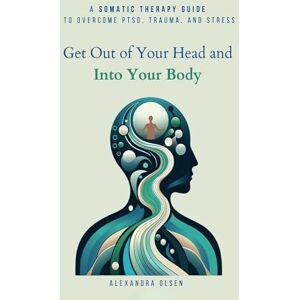 Olsen, Alexandra Get Out of Your Head and Into Your Body: A Somatic Therapy Guide to Overcome PTSD, Trauma, and Stress (Trauma Healing) Olsen, Alexandra Get Out of Your Head and Into Your Body: A Somatic Therapy Guide to Overcome PTSD, Trauma, and Stress (Trauma Healing)