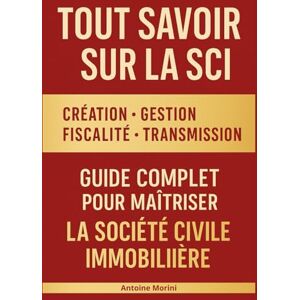 Morini, Antoine Tout savoir sur la SCI : Création, Gestion, Fiscalité et Transmission Le guide complet pour maîtriser la Société Civile Immobilière: Apprenez à créer ... immobilière, transmission et optimisation Morini, Antoine Tout savoir sur la SCI : Création, Gestion, Fiscalité et Transmission Le guide complet pour maîtriser la Société Civile Immobilière: Apprenez à créer ... immobilière, transmission et optimisation